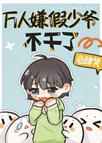 万人嫌假少爷不干了